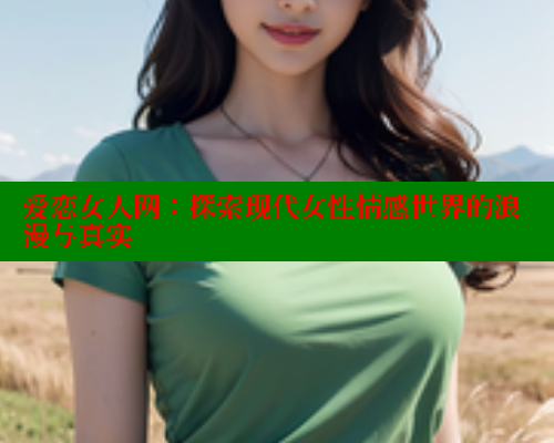 爱恋女人网：探索现代女性情感世界的浪漫与真实