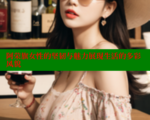 阿荣旗女性的坚韧与魅力展现生活的多彩风貌 关键词4 第1张