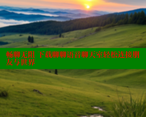 畅聊无阻 下载聊聊语音聊天室轻松连接朋友与世界 44 第1张