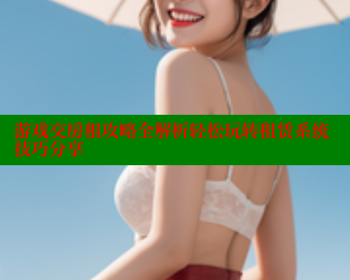 游戏交房租攻略全解析轻松玩转租赁系统技巧分享