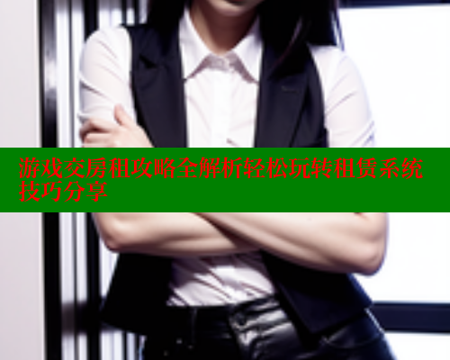 游戏交房租攻略全解析轻松玩转租赁系统技巧分享 44 第1张