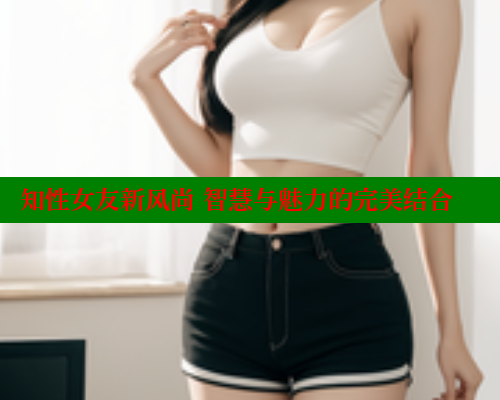 知性女友新风尚 智慧与魅力的完美结合 444 第1张