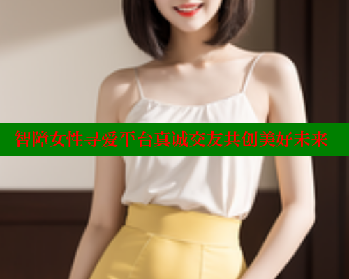 智障女性寻爱平台真诚交友共创美好未来 关键词4 第1张