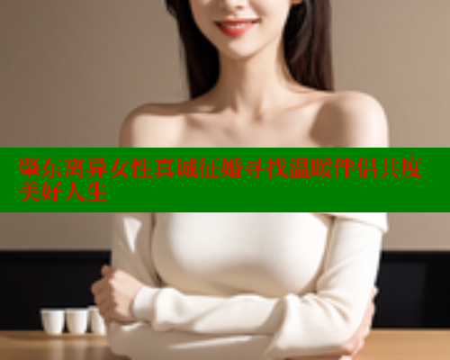 肇东离异女性真诚征婚寻找温暖伴侣共度美好人生 444 第1张