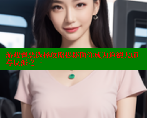 游戏善恶选择攻略揭秘助你成为道德大师与反派之王